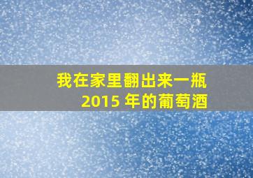 我在家里翻出来一瓶 2015 年的葡萄酒